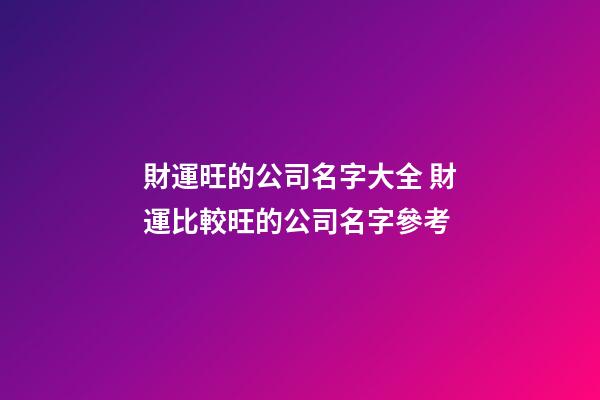 財運旺的公司名字大全 財運比較旺的公司名字參考-第1張-公司起名-玄機派